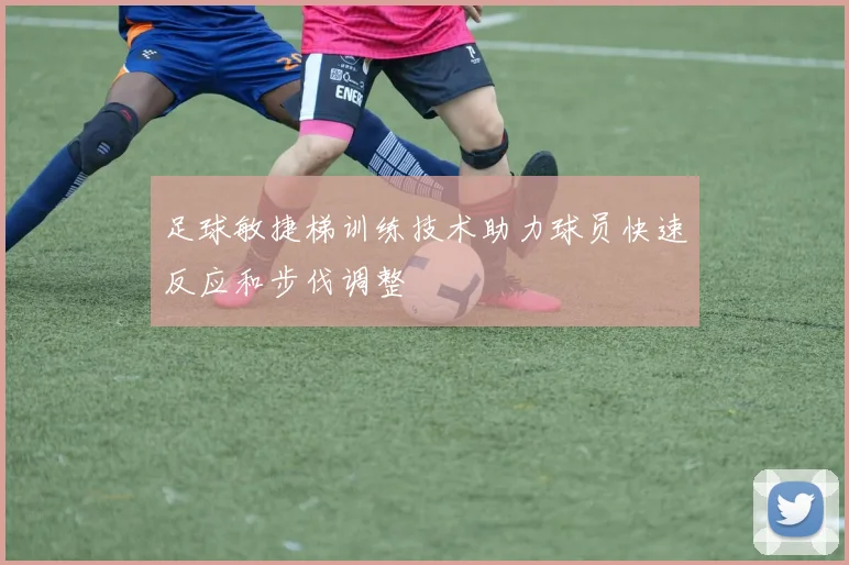 足球敏捷梯训练技术助力球员快速反应和步伐调整