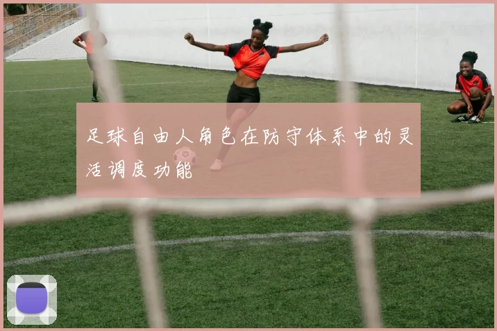 足球自由人角色在防守体系中的灵活调度功能